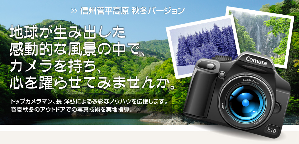 信州菅平高原 秋冬バージョン 地球が生み出した感動的な風景の中で、カメラを持ち、心を躍らせてみませんか。 トップカメラマン、長 洋弘による多彩なノウハウを伝授します。春夏秋冬のアウトドアでの写真技術を実地指導。 